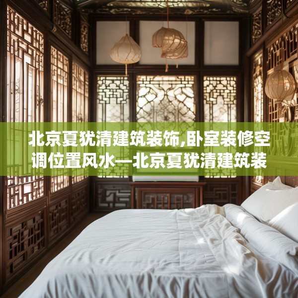 北京夏犹清建筑装饰,卧室装修空调位置风水—北京夏犹清建筑装饰607.a483b484c487fgy.494poiy