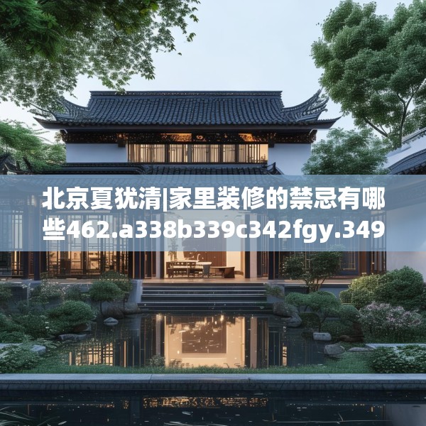 北京夏犹清|家里装修的禁忌有哪些462.a338b339c342fgy.349lkjl