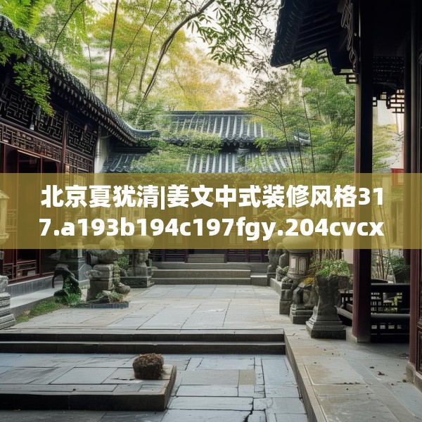 北京夏犹清|姜文中式装修风格317.a193b194c197fgy.204cvcx