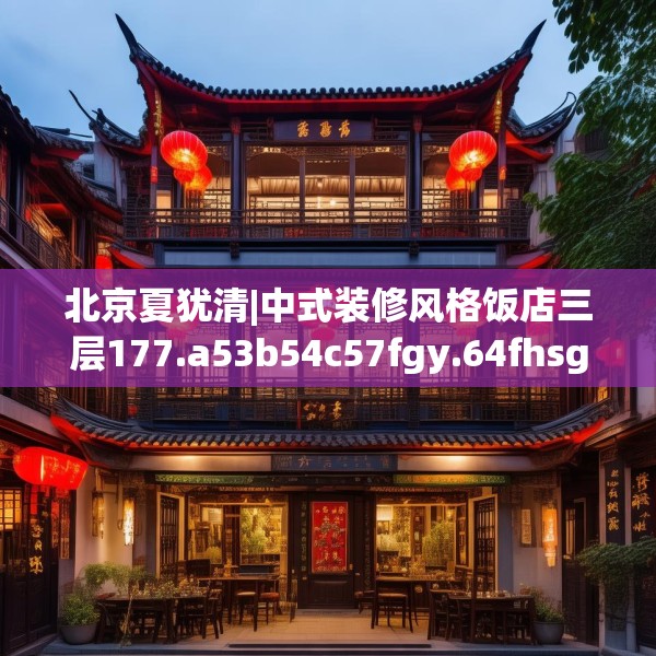 北京夏犹清|中式装修风格饭店三层177.a53b54c57fgy.64fhsg