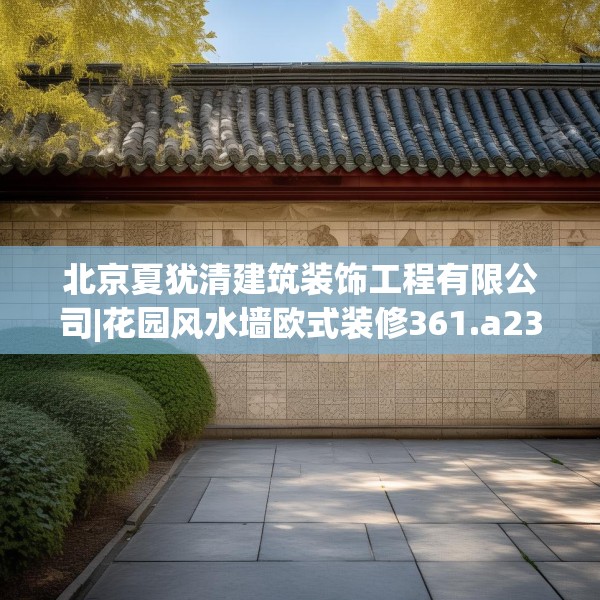 北京夏犹清建筑装饰工程有限公司|花园风水墙欧式装修361.a237b238c241fgy.248jhhj