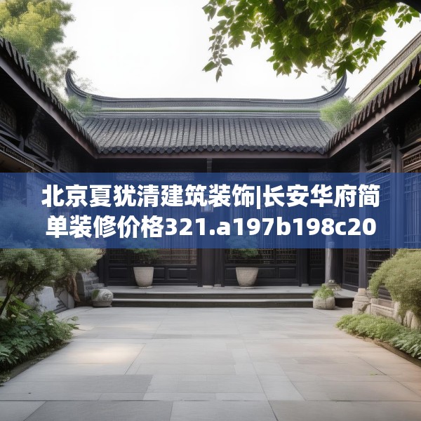 北京夏犹清建筑装饰|长安华府简单装修价格321.a197b198c201fgy.208fhsg