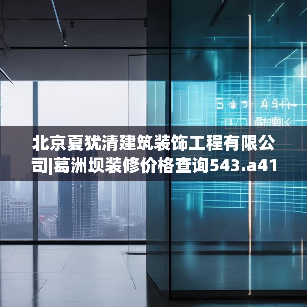 北京夏犹清建筑装饰工程有限公司|葛洲坝装修价格查询543.a419b420c423fgy.430uyk