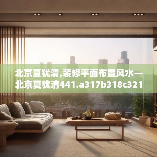北京夏犹清,装修平面布置风水—北京夏犹清441.a317b318c321fgy.328fghfd