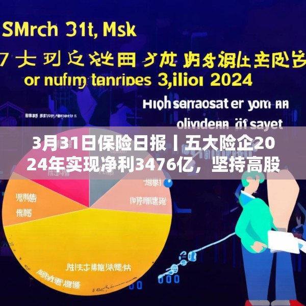 3月31日保险日报丨五大险企2024年实现净利3476亿，坚持高股息策略，金融监管总局发布养老金融新政！