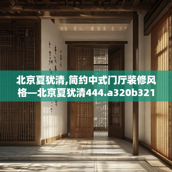 北京夏犹清,简约中式门厅装修风格—北京夏犹清444.a320b321c324fgy.331lkjl