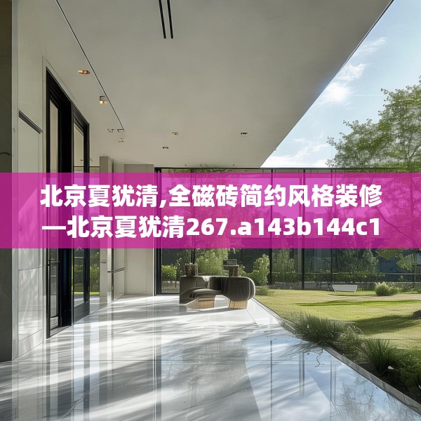 北京夏犹清,全磁砖简约风格装修—北京夏犹清267.a143b144c147fgy.154fhsg