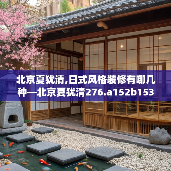 北京夏犹清,日式风格装修有哪几种—北京夏犹清276.a152b153c156fgy.163dsfds