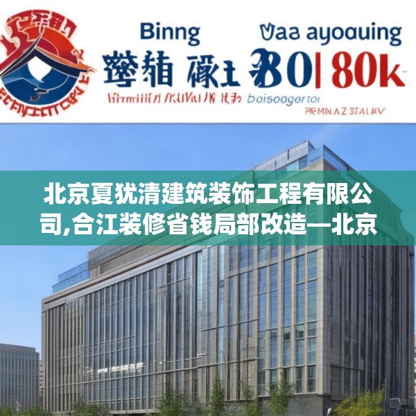 北京夏犹清建筑装饰工程有限公司,合江装修省钱局部改造—北京夏犹清建筑装饰工程有限公司309.a185b186c189fgy.196uyk