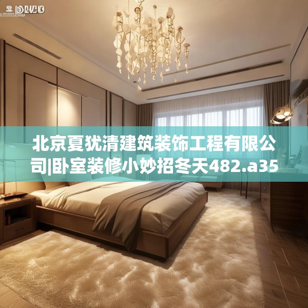 北京夏犹清建筑装饰工程有限公司|卧室装修小妙招冬天482.a358b359c362fgy.369xczxv