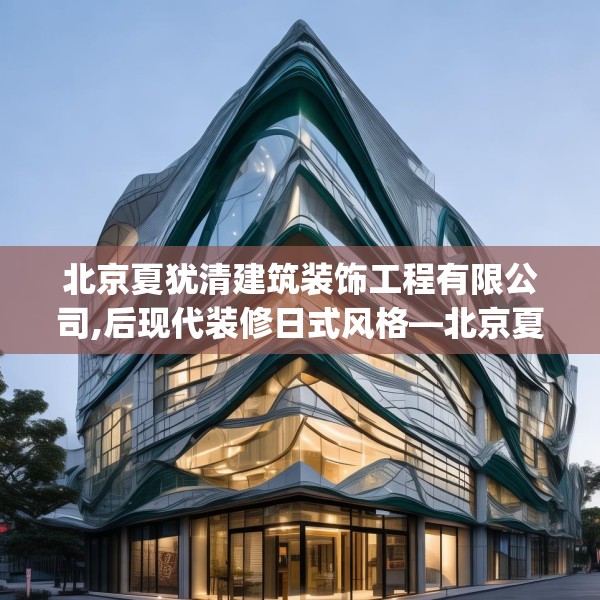 北京夏犹清建筑装饰工程有限公司,后现代装修日式风格—北京夏犹清建筑装饰工程有限公司243.a119b120c123fgy.130fghfd