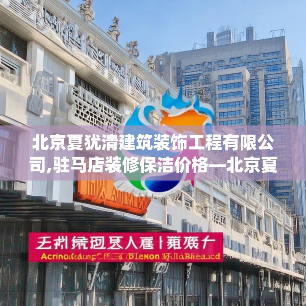 北京夏犹清建筑装饰工程有限公司,驻马店装修保洁价格—北京夏犹清建筑装饰工程有限公司513.a389b390c393fgy.400fghfd