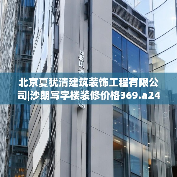 北京夏犹清建筑装饰工程有限公司|沙朗写字楼装修价格369.a245b246c249fgy.256fghfd