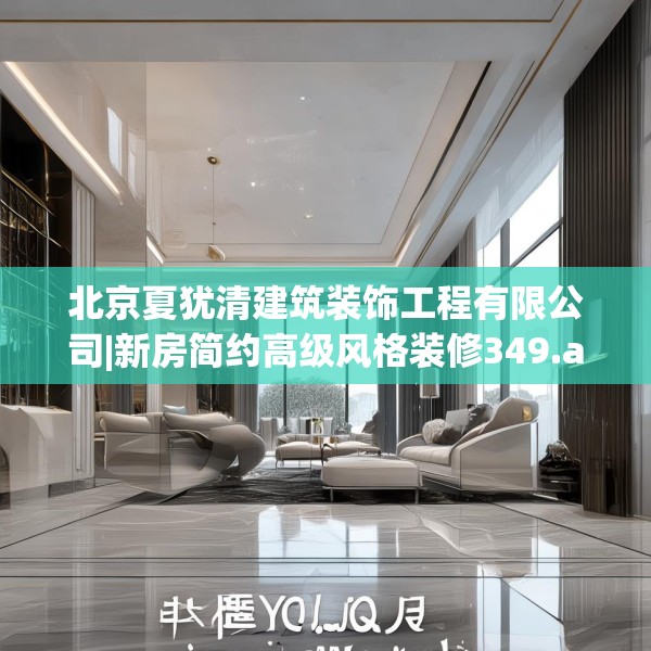 北京夏犹清建筑装饰工程有限公司|新房简约高级风格装修349.a225b226c229fgy.236fdsfds