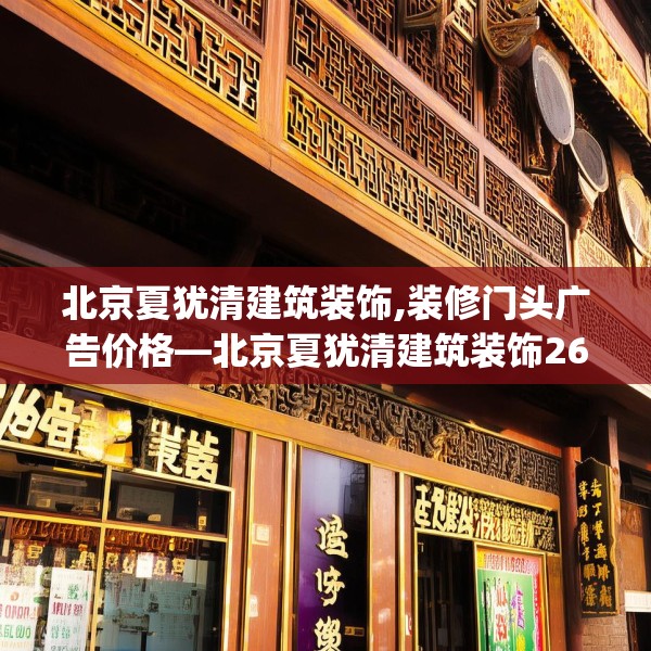 北京夏犹清建筑装饰,装修门头广告价格—北京夏犹清建筑装饰262.a138b139c142fgy.149sdA