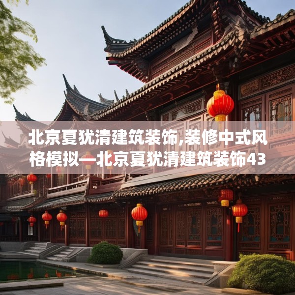 北京夏犹清建筑装饰,装修中式风格模拟—北京夏犹清建筑装饰430.a306b307c310fgy.317dewqe