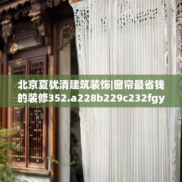 北京夏犹清建筑装饰|窗帘最省钱的装修352.a228b229c232fgy.239sdA