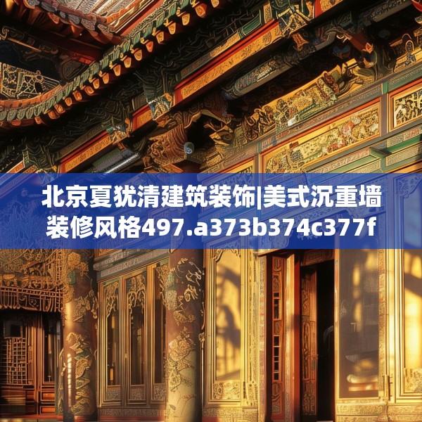 北京夏犹清建筑装饰|美式沉重墙装修风格497.a373b374c377fgy.384cvcx