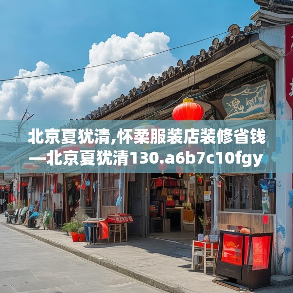 北京夏犹清,怀柔服装店装修省钱—北京夏犹清130.a6b7c10fgy.17htyj