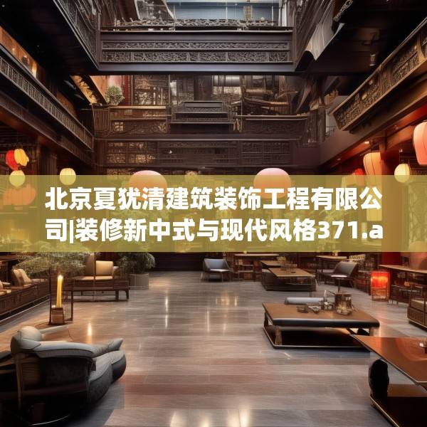 北京夏犹清建筑装饰工程有限公司|装修新中式与现代风格371.a247b248c251fgy.258cvcx