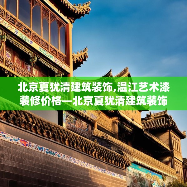 北京夏犹清建筑装饰,温江艺术漆装修价格—北京夏犹清建筑装饰622.a498b499c502fgy509