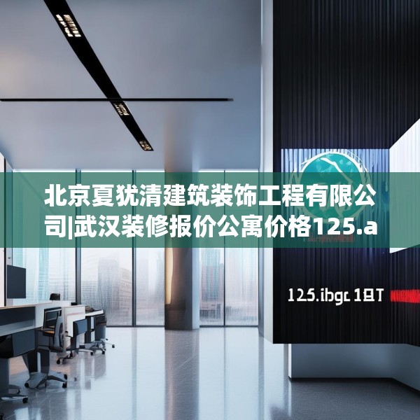 北京夏犹清建筑装饰工程有限公司|武汉装修报价公寓价格125.a1b2c5fgy.12bnbn