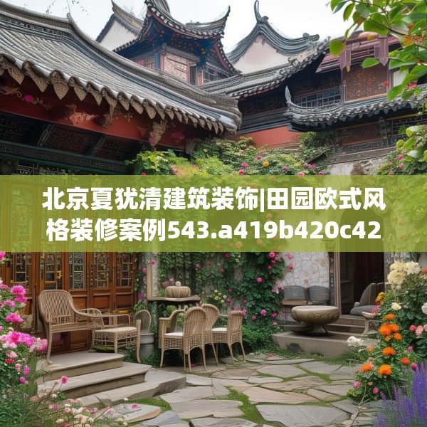 北京夏犹清建筑装饰|田园欧式风格装修案例543.a419b420c423fgy.430uyk