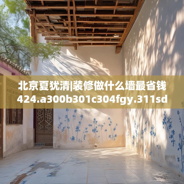 北京夏犹清|装修做什么墙最省钱424.a300b301c304fgy.311sdA