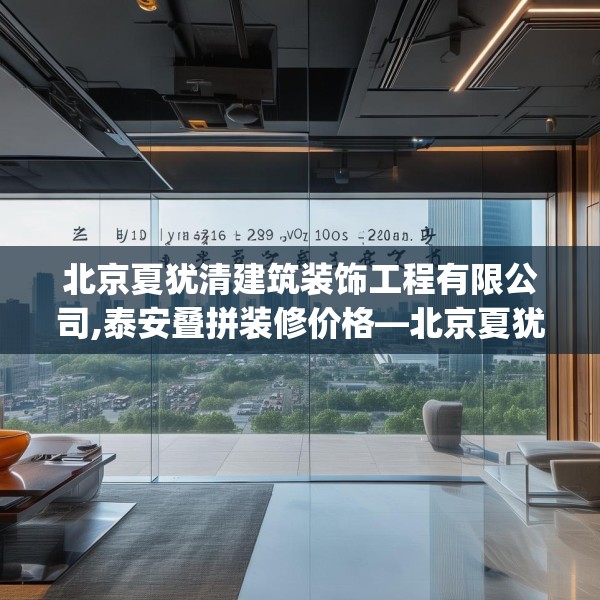 北京夏犹清建筑装饰工程有限公司,泰安叠拼装修价格—北京夏犹清建筑装饰工程有限公司335.a211b212c215fgy.222cvcx