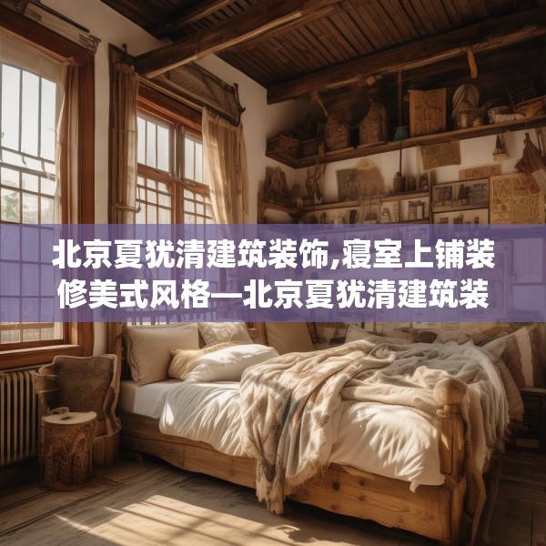 北京夏犹清建筑装饰,寝室上铺装修美式风格—北京夏犹清建筑装饰467.a343b344c347fgy.354bnbn