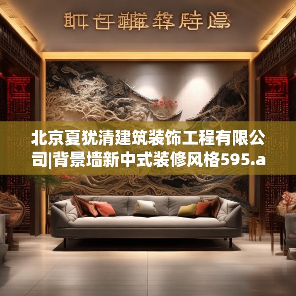 北京夏犹清建筑装饰工程有限公司|背景墙新中式装修风格595.a471b472c475fgy.482jhhj