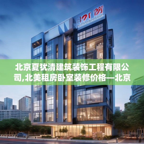 北京夏犹清建筑装饰工程有限公司,北美租房卧室装修价格—北京夏犹清建筑装饰工程有限公司330.a206b207c210fgy.217dsfds