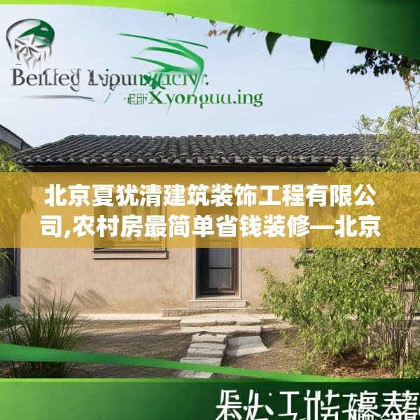 北京夏犹清建筑装饰工程有限公司,农村房最简单省钱装修—北京夏犹清建筑装饰工程有限公司226.a102b103c106fgy.113sdA