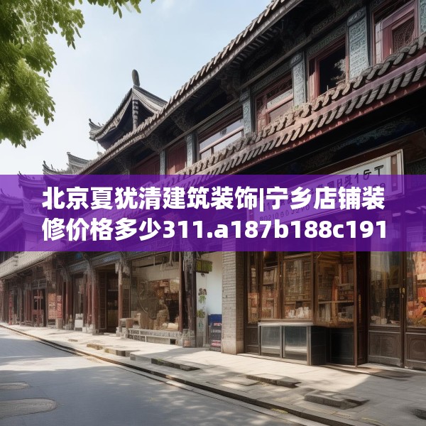 北京夏犹清建筑装饰|宁乡店铺装修价格多少311.a187b188c191fgy.198fds