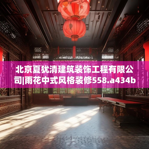 北京夏犹清建筑装饰工程有限公司|雨花中式风格装修558.a434b435c438fgy.445nbn