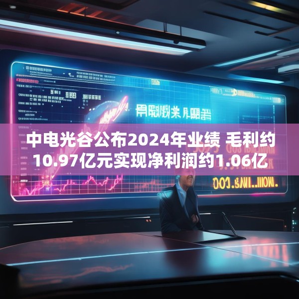 中电光谷公布2024年业绩 毛利约10.97亿元实现净利润约1.06亿元