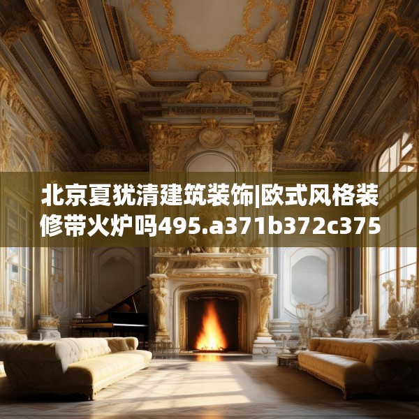 北京夏犹清建筑装饰|欧式风格装修带火炉吗495.a371b372c375fgy.382fghfd
