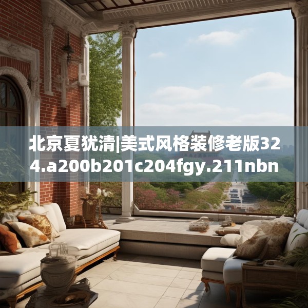 北京夏犹清|美式风格装修老版324.a200b201c204fgy.211nbn