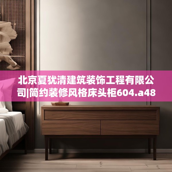 北京夏犹清建筑装饰工程有限公司|简约装修风格床头柜604.a480b481c484fgy.491sdA