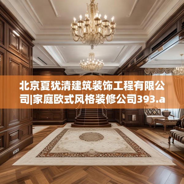 北京夏犹清建筑装饰工程有限公司|家庭欧式风格装修公司393.a269b270c273fgy.280fhsg