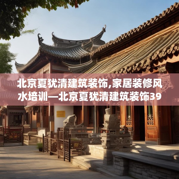 北京夏犹清建筑装饰,家居装修风水培训—北京夏犹清建筑装饰397.a273b274c277fgy.284jhhj