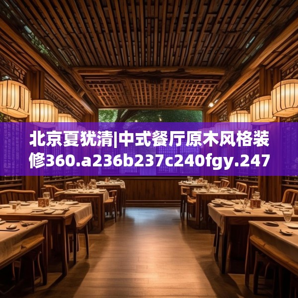 北京夏犹清|中式餐厅原木风格装修360.a236b237c240fgy.247nbn