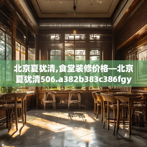 北京夏犹清,食堂装修价格—北京夏犹清506.a382b383c386fgy.39376663