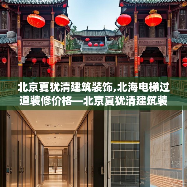 北京夏犹清建筑装饰,北海电梯过道装修价格—北京夏犹清建筑装饰328.a204b205c208fgy.215htyj
