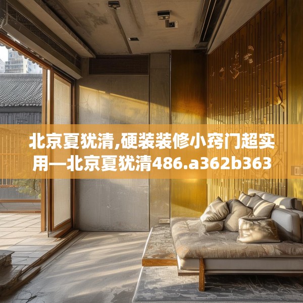 北京夏犹清,硬装装修小窍门超实用—北京夏犹清486.a362b363c366fgy.373nbn
