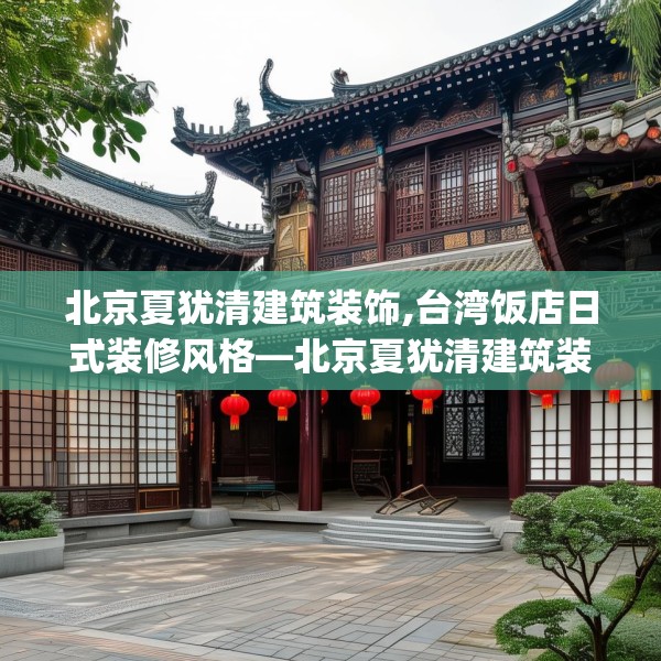 北京夏犹清建筑装饰,台湾饭店日式装修风格—北京夏犹清建筑装饰596.a472b473c476fgy.48376658