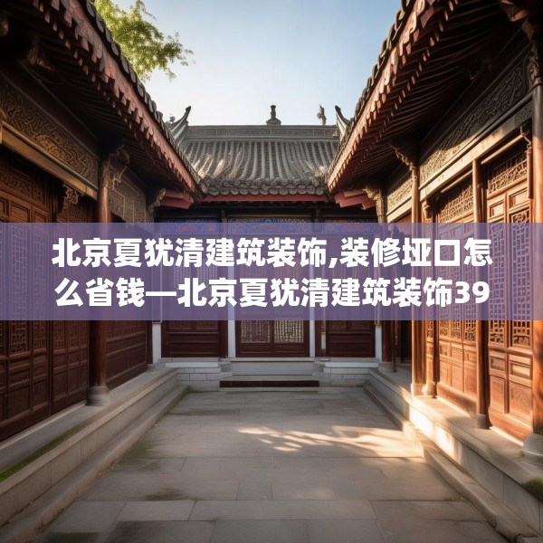 北京夏犹清建筑装饰,装修垭口怎么省钱—北京夏犹清建筑装饰393.a269b270c273fgy.280fhsg