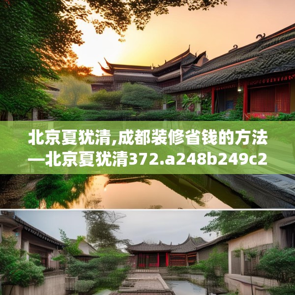 北京夏犹清,成都装修省钱的方法—北京夏犹清372.a248b249c252fgy.259lkjl