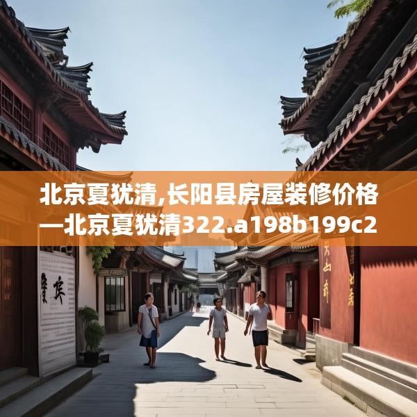 北京夏犹清,长阳县房屋装修价格—北京夏犹清322.a198b199c202fgy.209dewqe