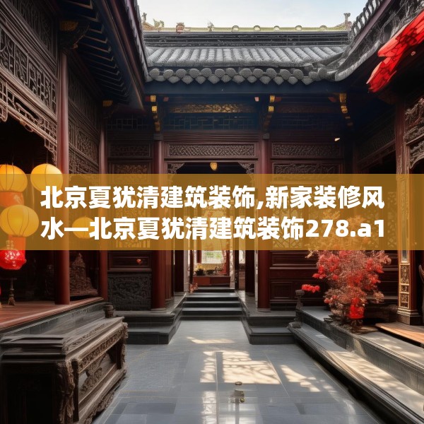 北京夏犹清建筑装饰,新家装修风水—北京夏犹清建筑装饰278.a154b155c158fgy.165wew